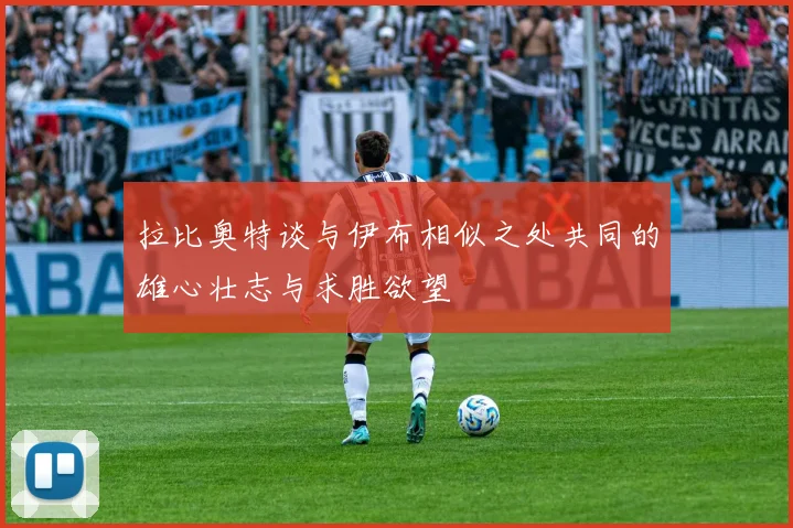 拉比奥特谈与伊布相似之处共同的雄心壮志与求胜欲望