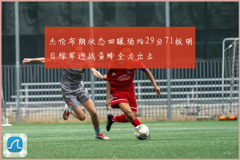 杰伦布朗状态回暖场均29分71板明日绿军迎战黄蜂全力出击