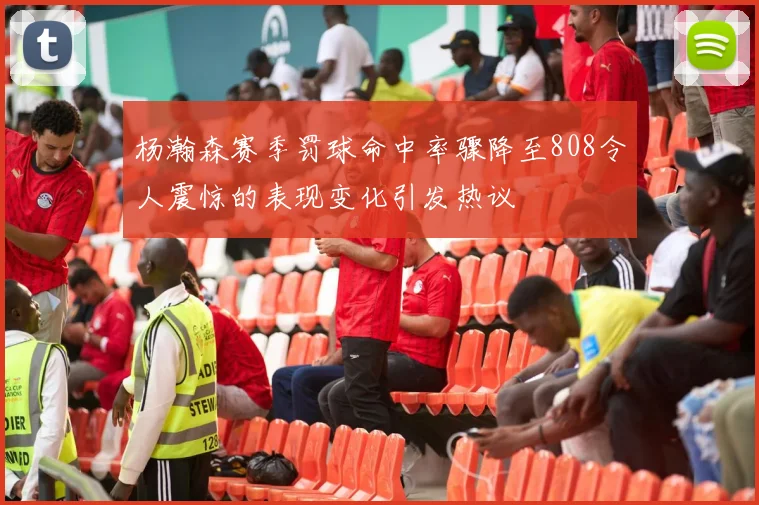 杨瀚森赛季罚球命中率骤降至808令人震惊的表现变化引发热议