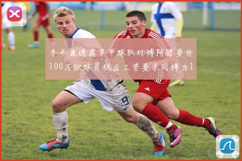 李平康透露罗甲球队对博阿滕要价100万欧球员税后工资要求同样为100万
