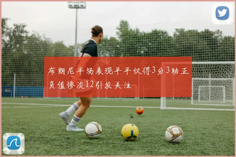 布朗尼半场表现平平仅得3分3助正负值惨淡12引发关注