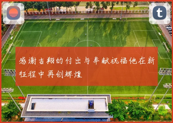 感谢吉翔的付出与奉献祝福他在新征程中再创辉煌