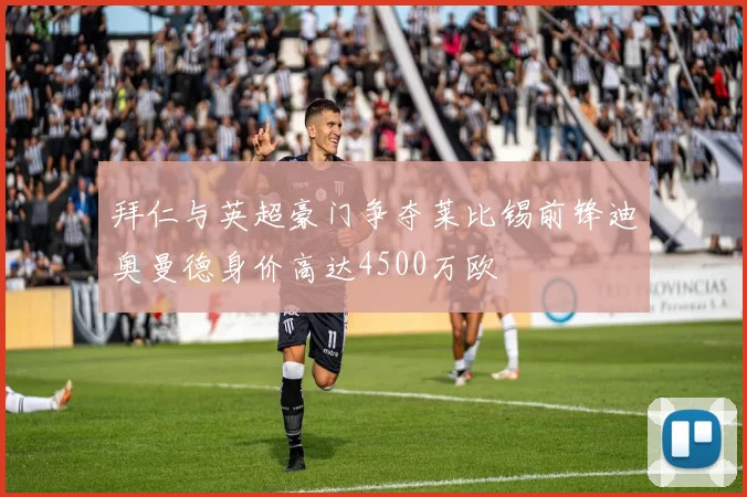 拜仁与英超豪门争夺莱比锡前锋迪奥曼德身价高达4500万欧