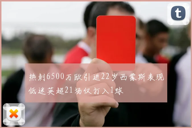 热刺6500万欧引进22岁西蒙斯表现低迷英超21场仅打入1球