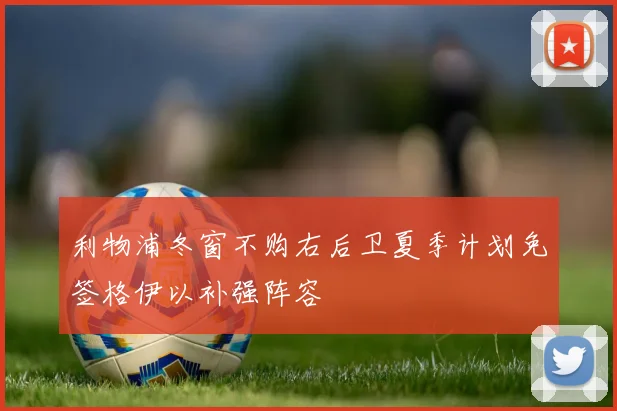 利物浦冬窗不购右后卫夏季计划免签格伊以补强阵容