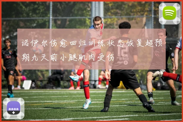诺伊尔伤愈回归训练状态恢复超预期九天前小腿肌肉受伤