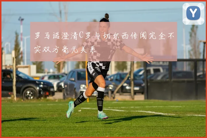 罗马诺澄清C罗与切尔西传闻完全不实双方毫无关系