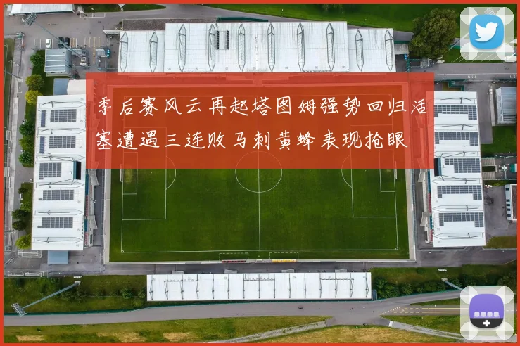 季后赛风云再起塔图姆强势回归活塞遭遇三连败马刺黄蜂表现抢眼