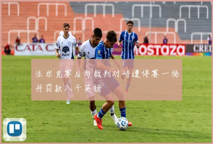 法尔克赛后与裁判对峙遭停赛一场并罚款八千英镑