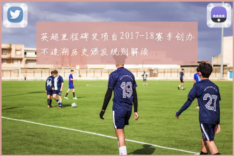 英超里程碑奖项自2017-18赛季创办不追溯历史颁发规则解读