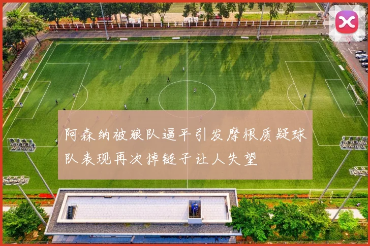 阿森纳被狼队逼平引发摩根质疑球队表现再次掉链子让人失望