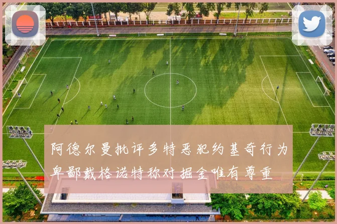 阿德尔曼批评多特恶犯约基奇行为卑鄙戴格诺特称对掘金唯有尊重