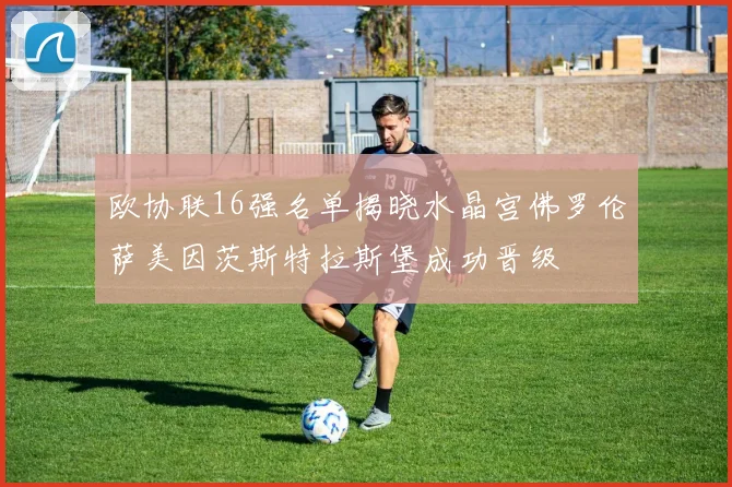 欧协联16强名单揭晓水晶宫佛罗伦萨美因茨斯特拉斯堡成功晋级