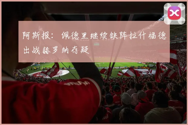 阿斯报：佩德里继续缺阵拉什福德出战赫罗纳存疑
