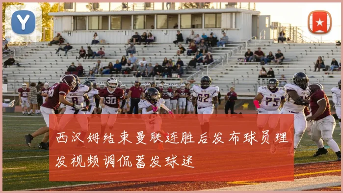 西汉姆结束曼联连胜后发布球员理发视频调侃蓄发球迷